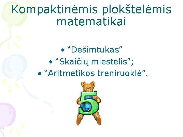 Kompaktinėmis plokštelėmis matematikai • “Dešimtukas” • “Skaičių miestelis”; • “Aritmetikos treniruoklė”. 