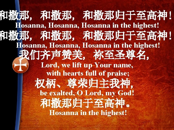 和撒那, 和撒那归于至高神! Hosanna, Hosanna in the highest! 我们齐声赞美, 祢至圣尊名, Lord, we lift up Your