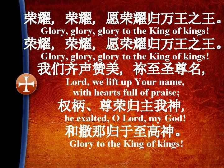 荣耀, 荣耀, 愿荣耀归万王之王。 Glory, glory, glory to the King of kings! 我们齐声赞美, 祢至圣尊名, Lord,