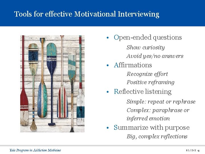 Tools for effective Motivational Interviewing • Open-ended questions Show curiosity Avoid yes/no answers •