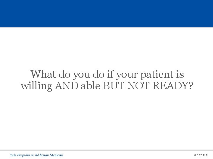 What do you do if your patient is willing AND able BUT NOT READY?