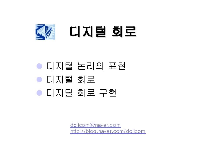 디지털 회로 l 디지털 논리의 표현 l 디지털 회로 구현 dolicom@naver. com http: //blog.