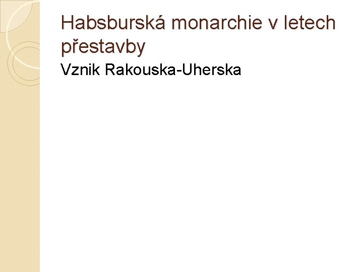 Habsburská monarchie v letech přestavby Vznik Rakouska-Uherska 