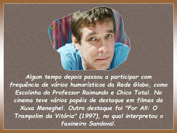 Algum tempo depois passou a participar com frequência de vários humorísticos da Rede Globo,