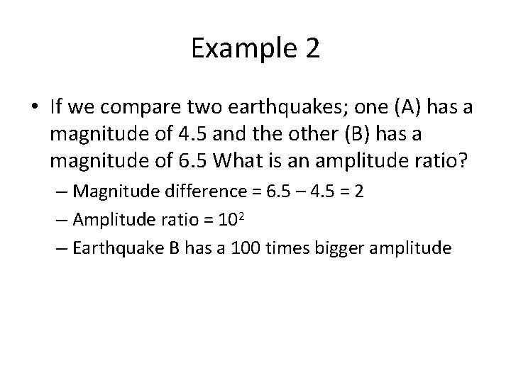 Example 2 • If we compare two earthquakes; one (A) has a magnitude of