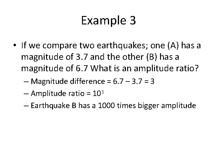 Example 3 • If we compare two earthquakes; one (A) has a magnitude of