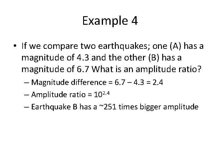 Example 4 • If we compare two earthquakes; one (A) has a magnitude of