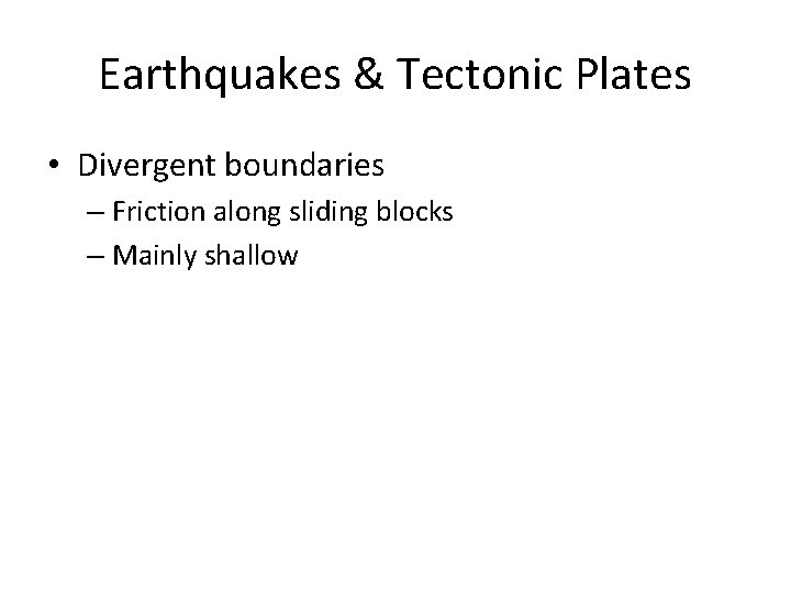 Earthquakes & Tectonic Plates • Divergent boundaries – Friction along sliding blocks – Mainly