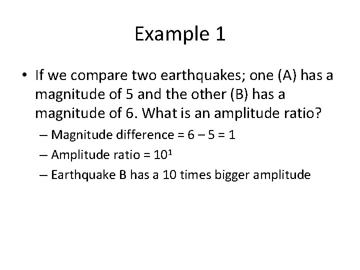 Example 1 • If we compare two earthquakes; one (A) has a magnitude of