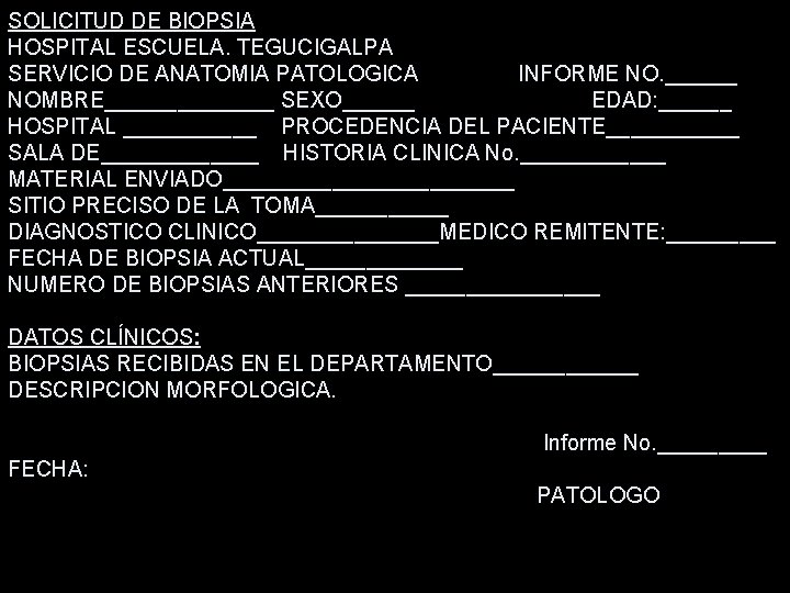 SOLICITUD DE BIOPSIA HOSPITAL ESCUELA. TEGUCIGALPA SERVICIO DE ANATOMIA PATOLOGICA INFORME NO. ______ NOMBRE_______