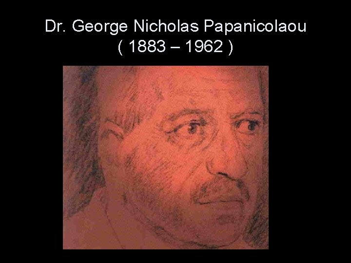 Dr. George Nicholas Papanicolaou ( 1883 – 1962 ) 