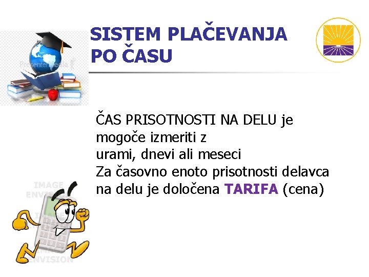 SISTEM PLAČEVANJA PO ČASU ČAS PRISOTNOSTI NA DELU je mogoče izmeriti z urami, dnevi SISTEM PLAČEVANJA PO ČASU ČAS PRISOTNOSTI NA DELU je mogoče izmeriti z urami, dnevi