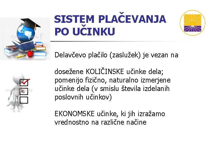SISTEM PLAČEVANJA PO UČINKU Delavčevo plačilo (zaslužek) je vezan na dosežene KOLIČINSKE učinke dela; SISTEM PLAČEVANJA PO UČINKU Delavčevo plačilo (zaslužek) je vezan na dosežene KOLIČINSKE učinke dela;
