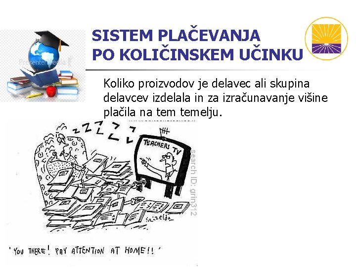 SISTEM PLAČEVANJA PO KOLIČINSKEM UČINKU Koliko proizvodov je delavec ali skupina delavcev izdelala in SISTEM PLAČEVANJA PO KOLIČINSKEM UČINKU Koliko proizvodov je delavec ali skupina delavcev izdelala in