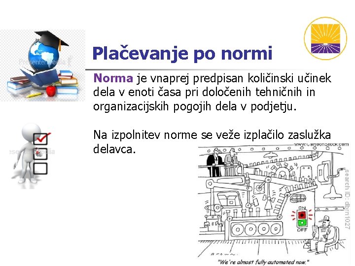 Plačevanje po normi Norma je vnaprej predpisan količinski učinek dela v enoti časa pri Plačevanje po normi Norma je vnaprej predpisan količinski učinek dela v enoti časa pri