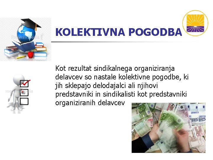 KOLEKTIVNA POGODBA Kot rezultat sindikalnega organiziranja delavcev so nastale kolektivne pogodbe, ki jih sklepajo KOLEKTIVNA POGODBA Kot rezultat sindikalnega organiziranja delavcev so nastale kolektivne pogodbe, ki jih sklepajo