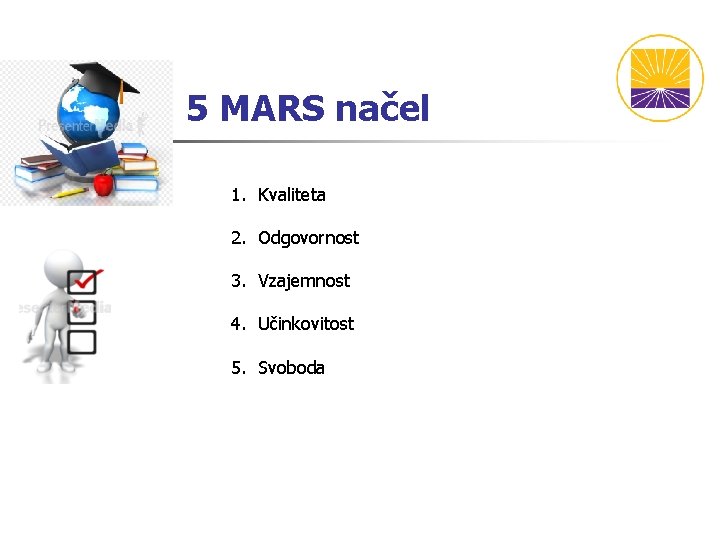 5 MARS načel 1. Kvaliteta 2. Odgovornost 3. Vzajemnost 4. Učinkovitost 5. Svoboda 5 MARS načel 1. Kvaliteta 2. Odgovornost 3. Vzajemnost 4. Učinkovitost 5. Svoboda