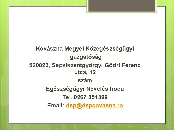 Kovászna Megyei Közegészségügyi Igazgatóság 520023, Sepsiszentgyörgy, Gödri Ferenc utca, 12 szám Egészségügyi Nevelés Iroda