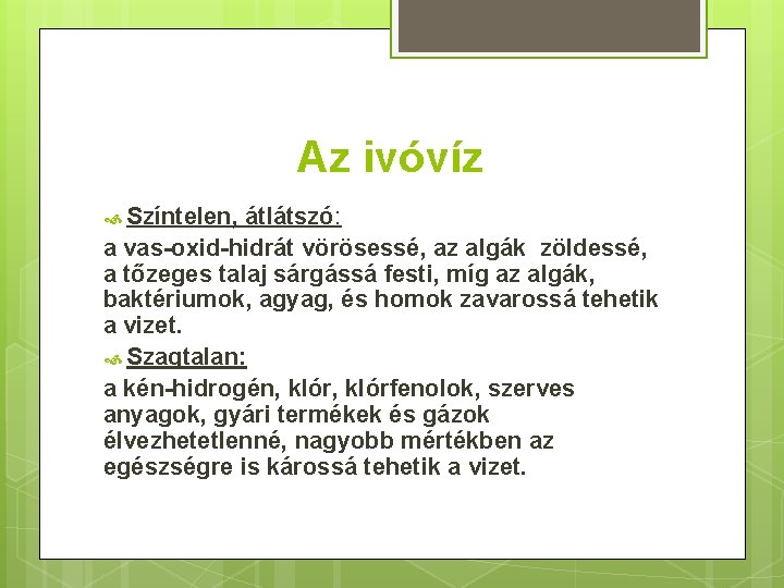 Az ivóvíz Színtelen, átlátszó: a vas-oxid-hidrát vörösessé, az algák zöldessé, a tőzeges talaj sárgássá