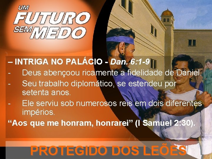 – INTRIGA NO PALÁCIO - Dan. 6: 1 -9 - Deus abençoou ricamente a