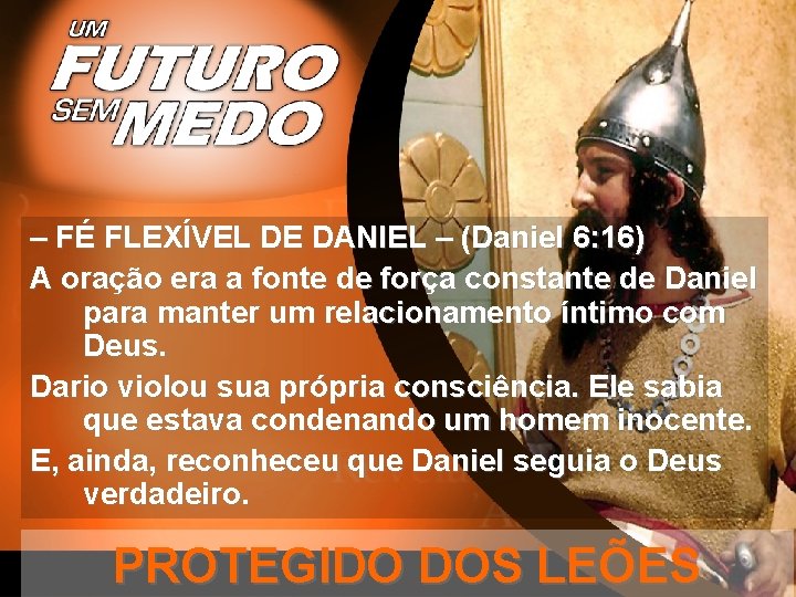 – FÉ FLEXÍVEL DE DANIEL – (Daniel 6: 16) A oração era a fonte