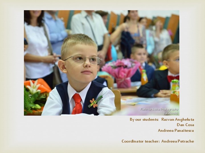  By our students: Razvan Angheluta Dan Cosa Andreea Panaitescu Coordinator teacher: Andreea Petrache