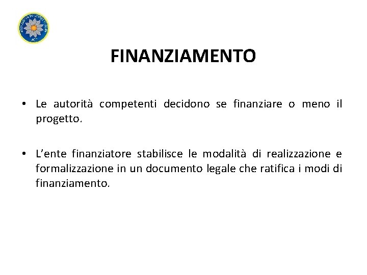 FINANZIAMENTO • Le autorità competenti decidono se finanziare o meno il progetto. • L’ente