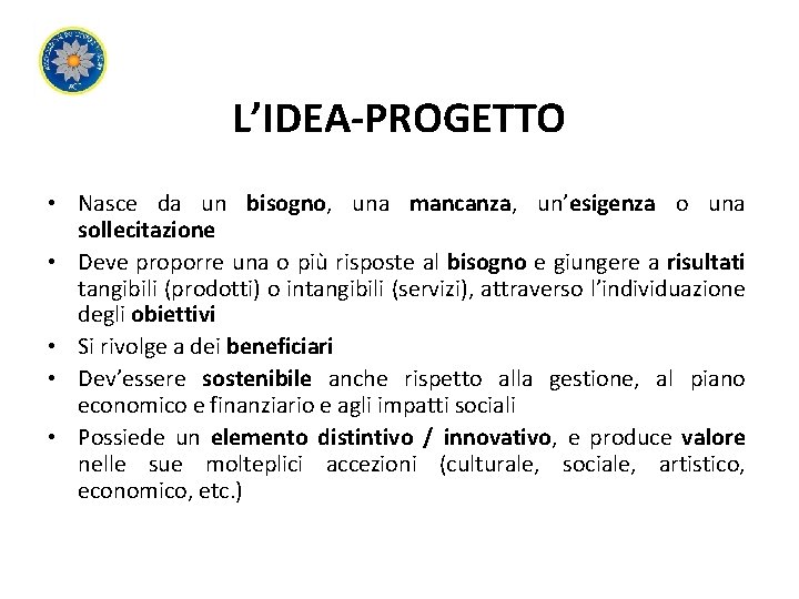 L’IDEA-PROGETTO • Nasce da un bisogno, una mancanza, un’esigenza o una sollecitazione • Deve