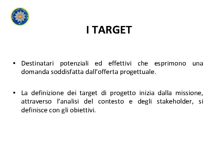 I TARGET • Destinatari potenziali ed effettivi che esprimono una domanda soddisfatta dall’offerta progettuale.