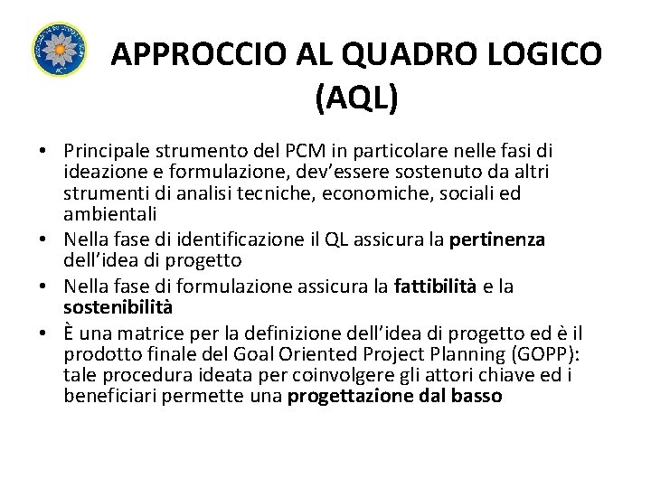 APPROCCIO AL QUADRO LOGICO (AQL) • Principale strumento del PCM in particolare nelle fasi