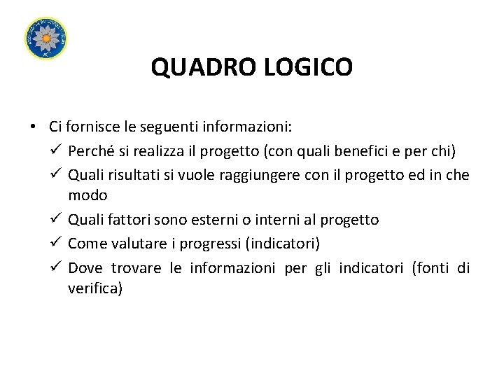 QUADRO LOGICO • Ci fornisce le seguenti informazioni: ü Perché si realizza il progetto