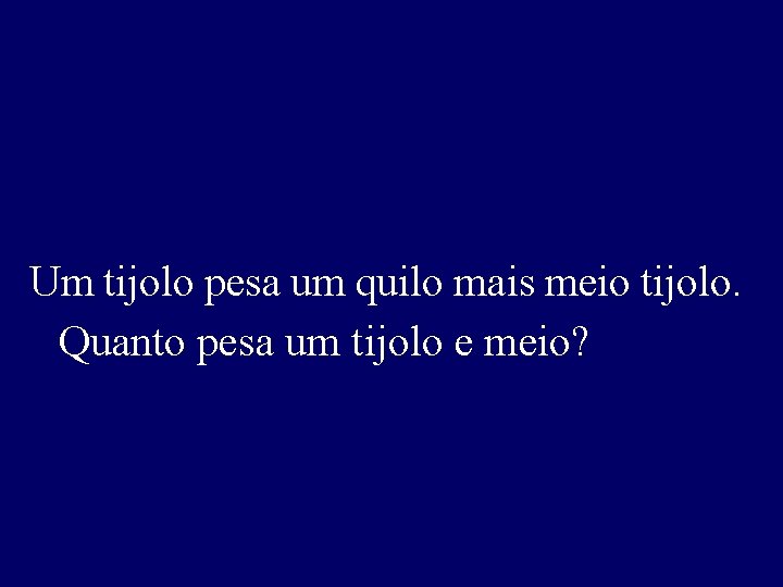 Um tijolo pesa um quilo mais meio tijolo. Quanto pesa um tijolo e meio?