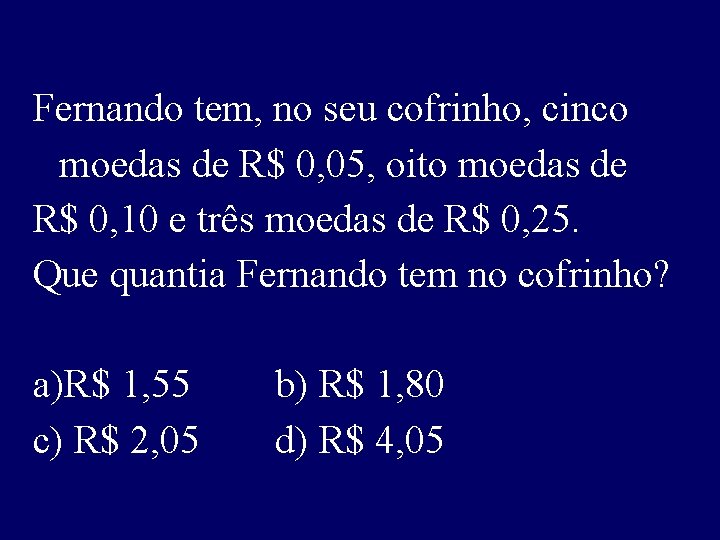 Fernando tem, no seu cofrinho, cinco moedas de R$ 0, 05, oito moedas de