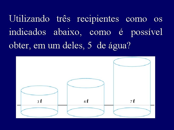 Utilizando três recipientes como os indicados abaixo, como é possível obter, em um deles,