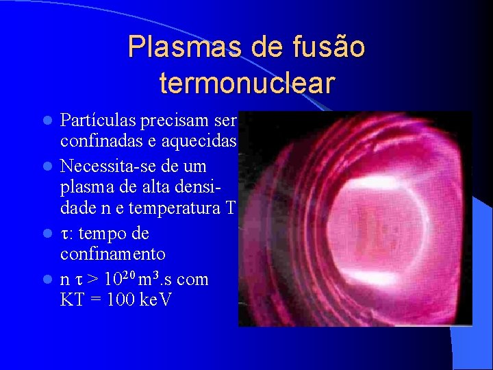 Plasmas de fusão termonuclear Partículas precisam ser confinadas e aquecidas l Necessita-se de um
