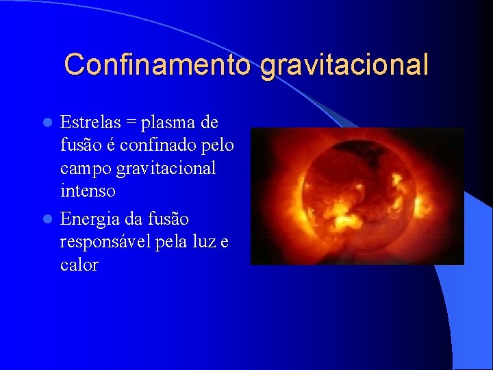 Confinamento gravitacional Estrelas = plasma de fusão é confinado pelo campo gravitacional intenso l