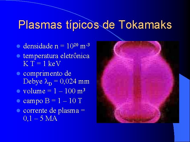 Plasmas típicos de Tokamaks l l l densidade n = 1020 m-3 temperatura eletrônica