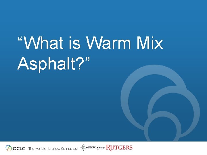 “What is Warm Mix Asphalt? ” The world’s libraries. Connected. 