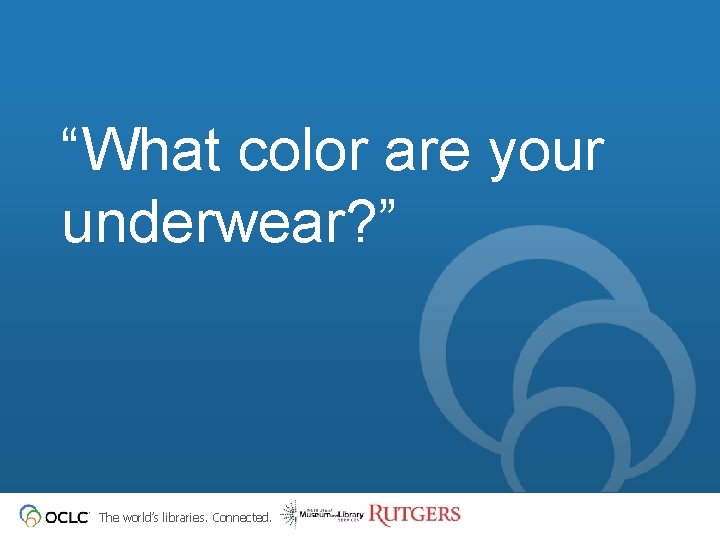 “What color are your underwear? ” The world’s libraries. Connected. 