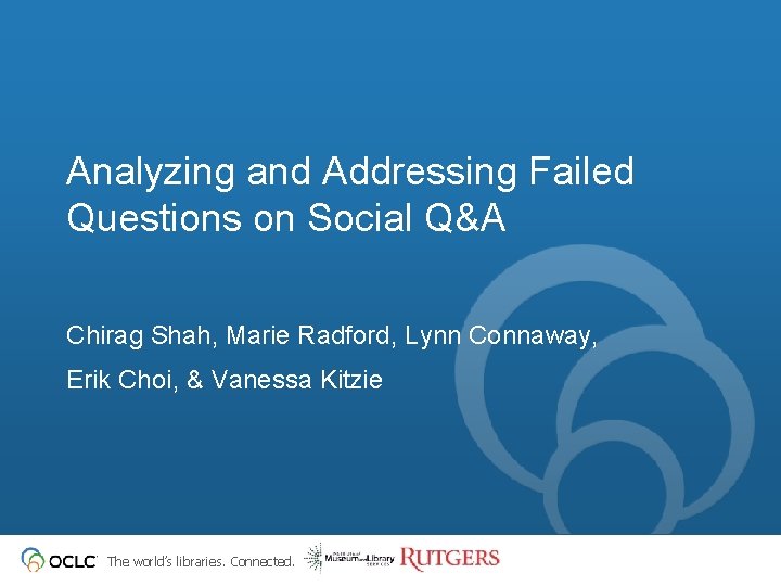 Analyzing and Addressing Failed Questions on Social Q&A Chirag Shah, Marie Radford, Lynn Connaway,