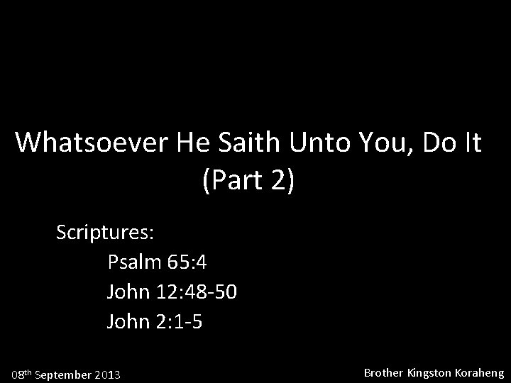 Whatsoever He Saith Unto You, Do It (Part 2) Scriptures: Psalm 65: 4 John