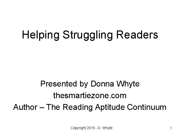 Helping Struggling Readers Presented by Donna Whyte thesmartiezone. com Author – The Reading Aptitude