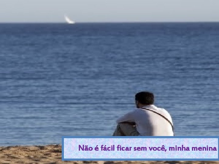 Não é fácil ficar sem você, minha menina 