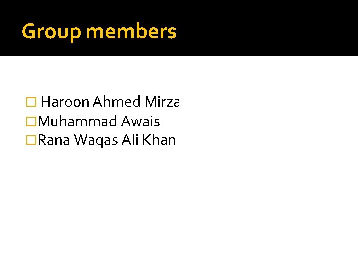 Group members � Haroon Ahmed Mirza �Muhammad Awais �Rana Waqas Ali Khan 