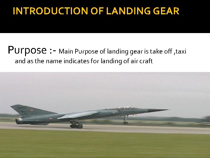 INTRODUCTION OF LANDING GEAR Purpose : - Main Purpose of landing gear is take