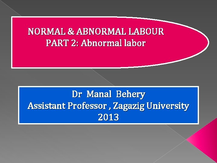 NORMAL & ABNORMAL LABOUR PART 2: Abnormal labor Dr Manal Behery Assistant Professor ,