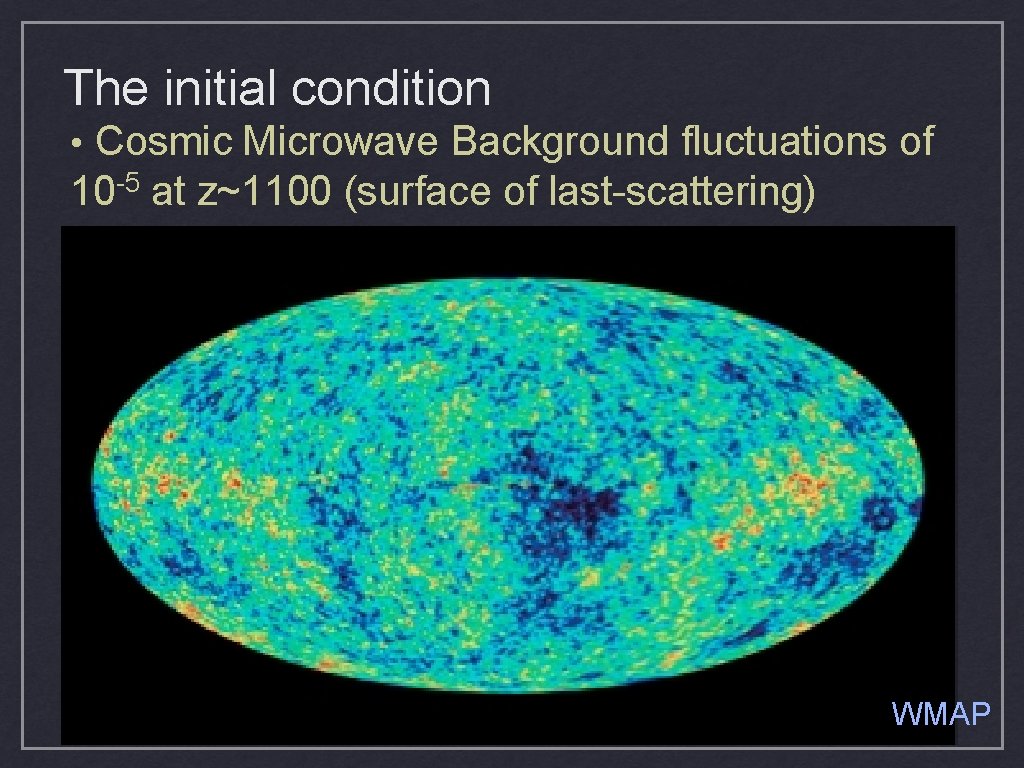 The initial condition • Cosmic Microwave Background fluctuations of -5 10 at z~1100 (surface The initial condition • Cosmic Microwave Background fluctuations of -5 10 at z~1100 (surface