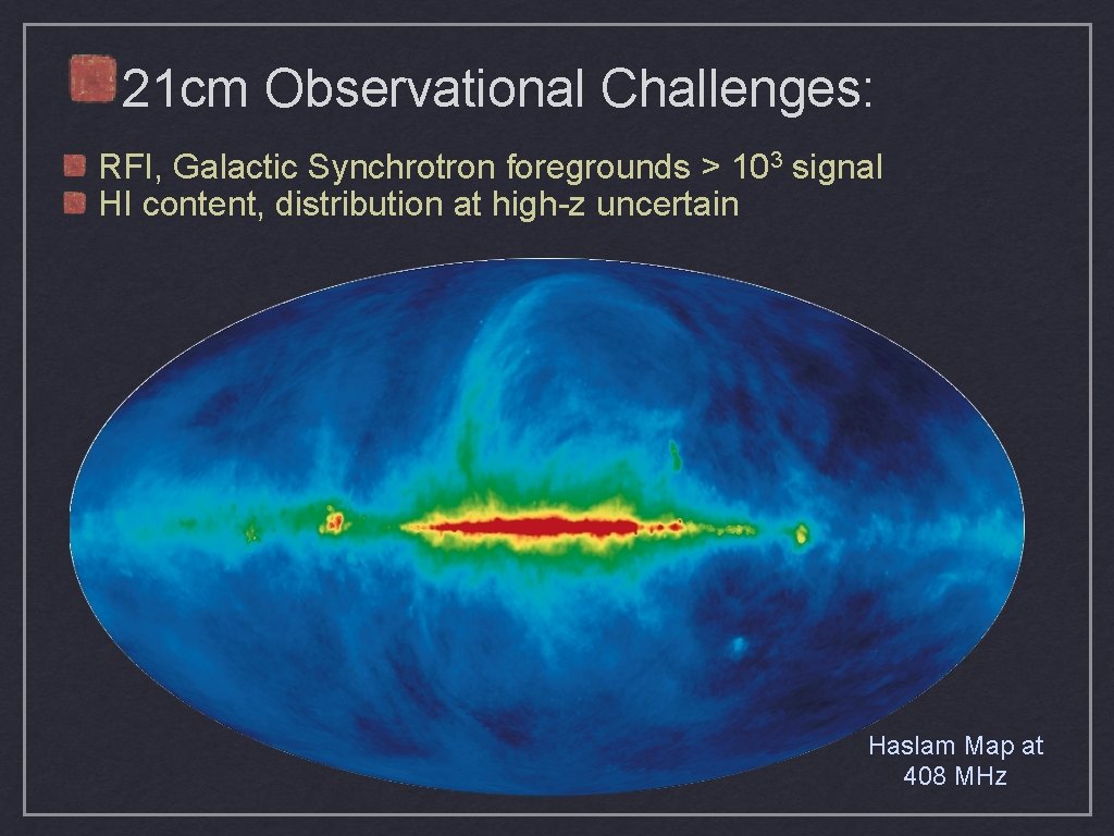 21 cm Observational Challenges: RFI, Galactic Synchrotron foregrounds > 103 signal HI content, distribution 21 cm Observational Challenges: RFI, Galactic Synchrotron foregrounds > 103 signal HI content, distribution