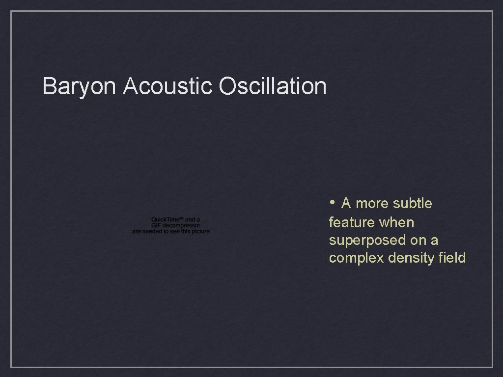 Baryon Acoustic Oscillation • A more subtle feature when superposed on a complex density Baryon Acoustic Oscillation • A more subtle feature when superposed on a complex density