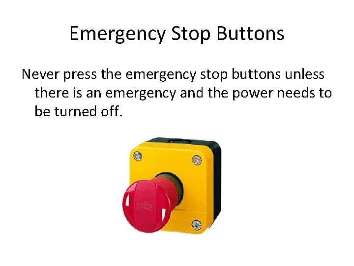 Emergency Stop Buttons Never press the emergency stop buttons unless there is an emergency